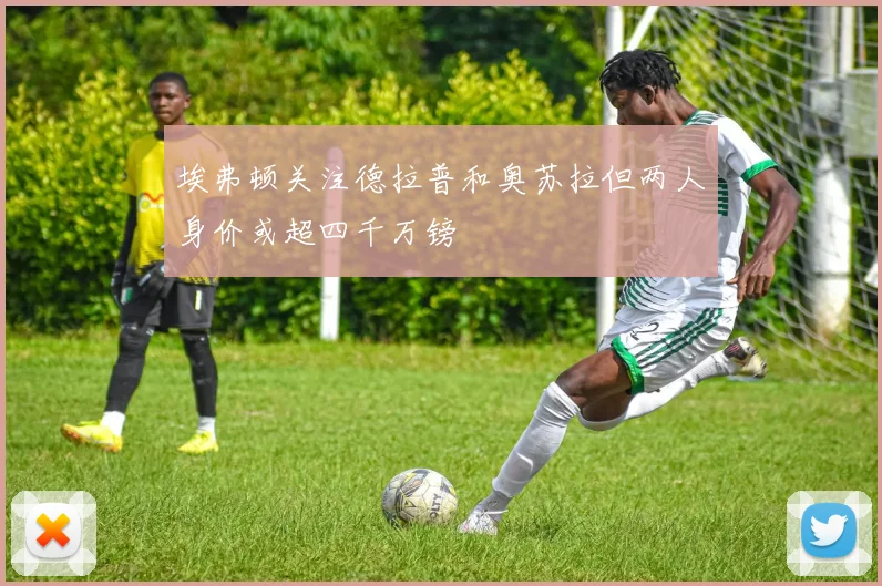 埃弗顿关注德拉普和奥苏拉但两人身价或超四千万镑