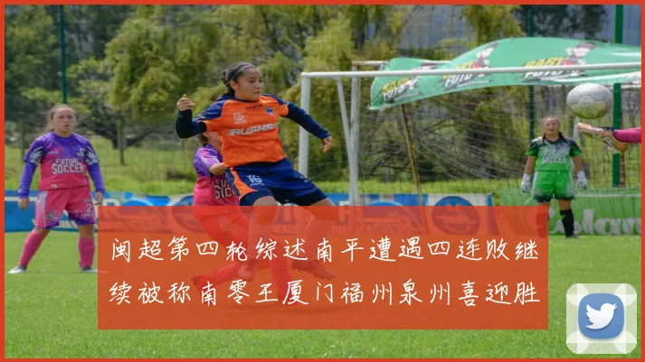 闽超第四轮综述南平遭遇四连败继续被称南零王厦门福州泉州喜迎胜利