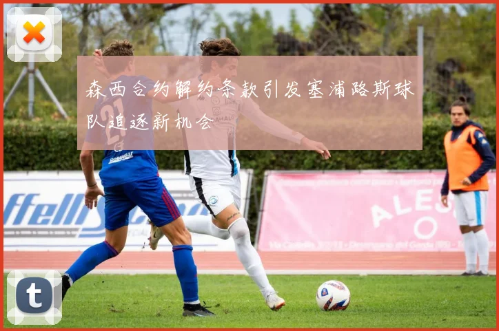 森西合约解约条款引发塞浦路斯球队追逐新机会
