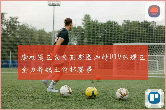 谢初筠正式告别斯图加特U19队现正全力备战土伦杯赛事