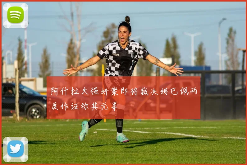 阿什拉夫强奸案即将裁决姆巴佩两度作证称其无辜