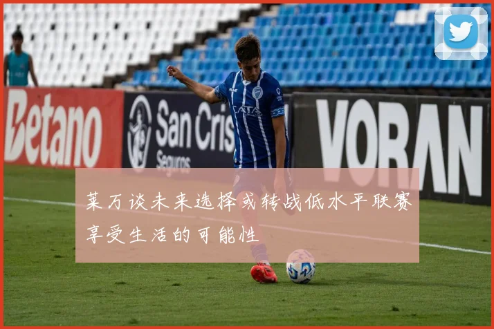 莱万谈未来选择或转战低水平联赛享受生活的可能性