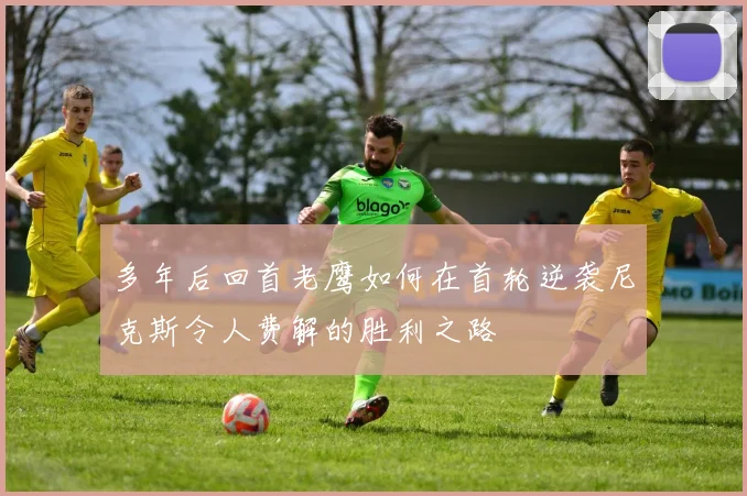 多年后回首老鹰如何在首轮逆袭尼克斯令人费解的胜利之路