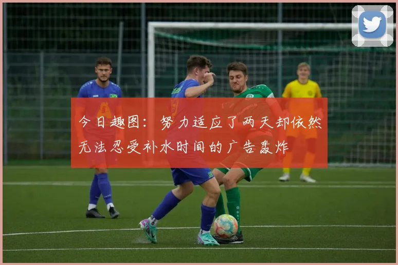 今日趣图：努力适应了两天却依然无法忍受补水时间的广告轰炸