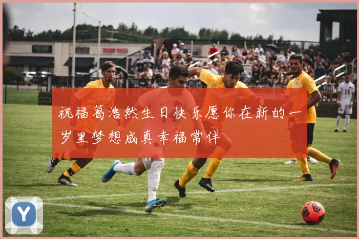 祝福葛浩然生日快乐愿你在新的一岁里梦想成真幸福常伴