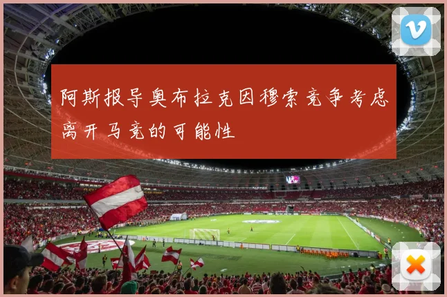 阿斯报导奥布拉克因穆索竞争考虑离开马竞的可能性