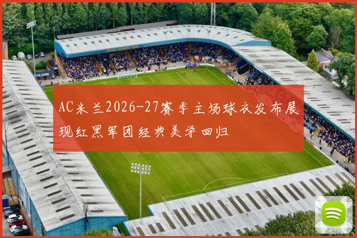 AC米兰2026-27赛季主场球衣发布展现红黑军团经典美学回归