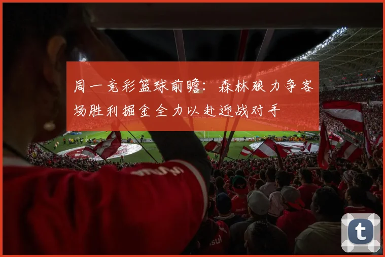 周一竞彩篮球前瞻：森林狼力争客场胜利掘金全力以赴迎战对手